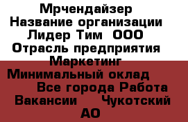 Мрчендайзер › Название организации ­ Лидер Тим, ООО › Отрасль предприятия ­ Маркетинг › Минимальный оклад ­ 23 500 - Все города Работа » Вакансии   . Чукотский АО